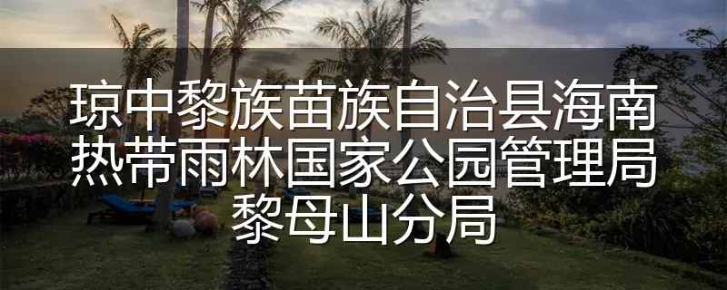 琼中黎族苗族自治县海南热带雨林国家公园管理局黎母山分局